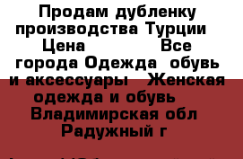 Продам дубленку производства Турции › Цена ­ 25 000 - Все города Одежда, обувь и аксессуары » Женская одежда и обувь   . Владимирская обл.,Радужный г.